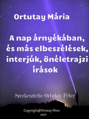cover image of Ortutay Mária a nap árnyékában és más elbeszélések, interjúk, önéletrajzi írások Szerkesztette Ortutay Péter